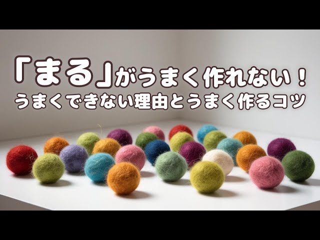 まるがうまく作れない羊毛フェルト初心者さん！うまく作れない理由と