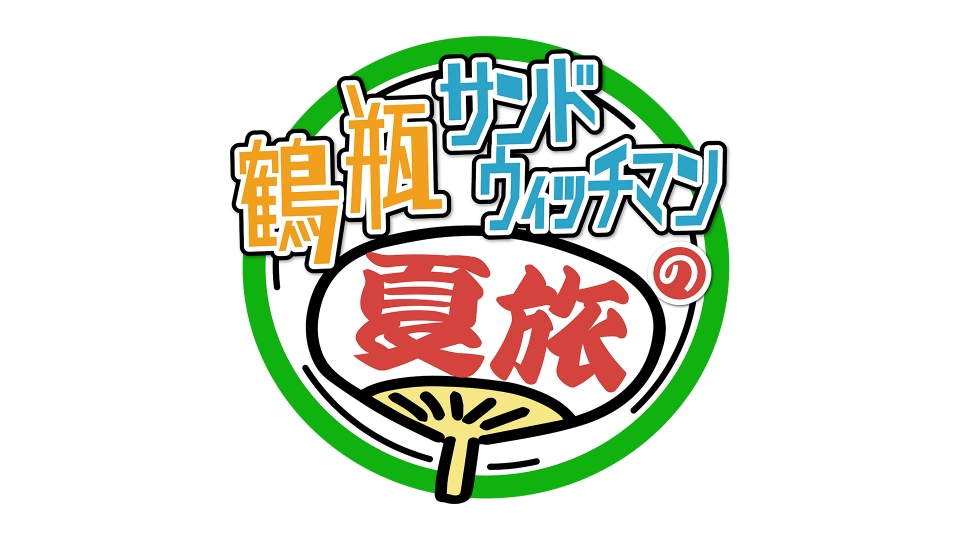 鶴瓶サンドウィッチマンの夏旅｜バラエティ｜見逃し無料配信はTVer